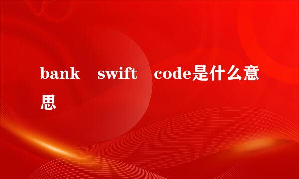 bank swift code是什么意思