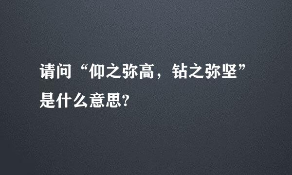 请问“仰之弥高，钻之弥坚”是什么意思?