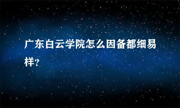 广东白云学院怎么因备都细易样？