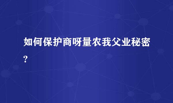 如何保护商呀量农我父业秘密?