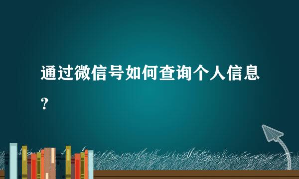 通过微信号如何查询个人信息？