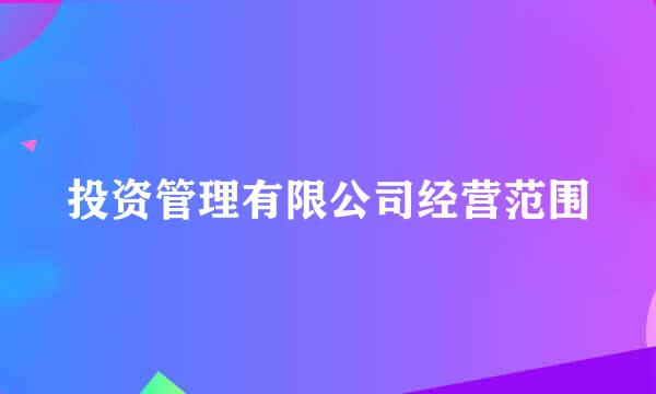 投资管理有限公司经营范围