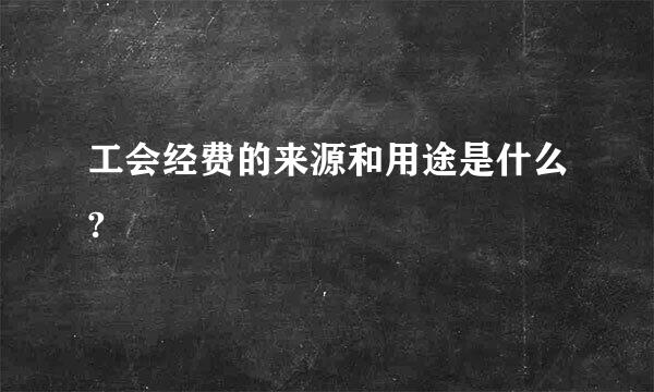 工会经费的来源和用途是什么?