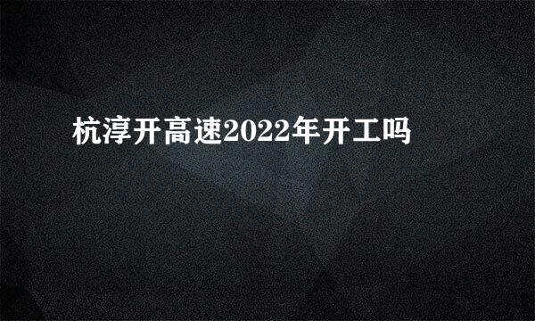 杭淳开高速2022年开工吗