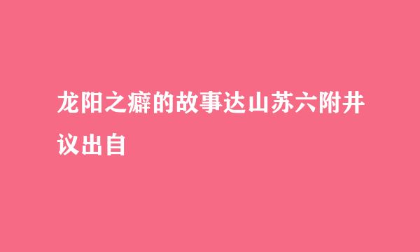 龙阳之癖的故事达山苏六附井议出自