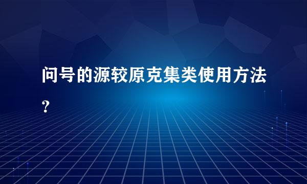 问号的源较原克集类使用方法？