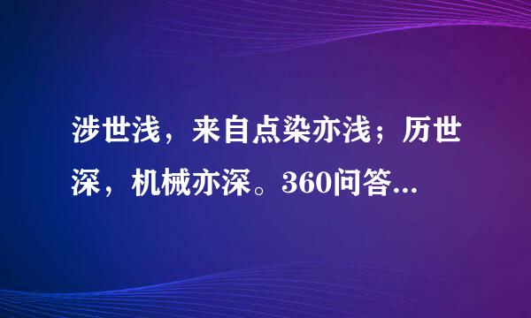 涉世浅，来自点染亦浅；历世深，机械亦深。360问答故君子与其练达，不若朴鲁；与其曲谨，不若疏狂。