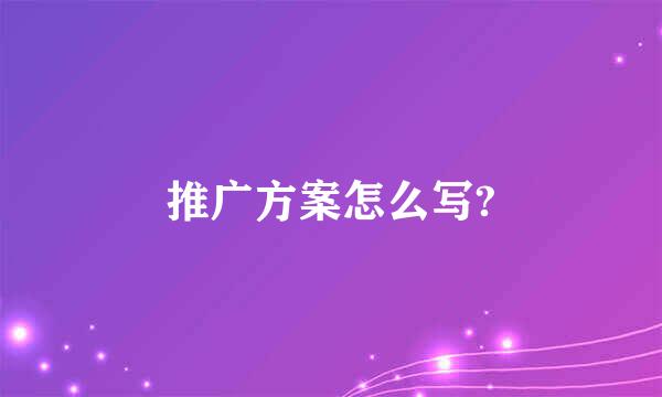 推广方案怎么写?