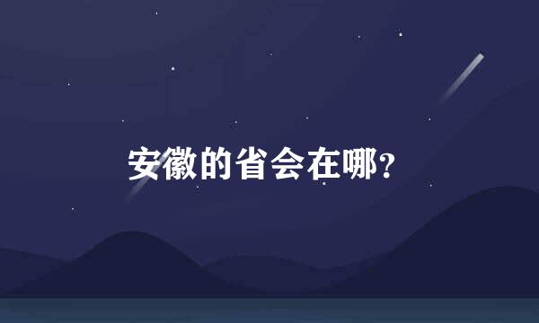 安徽的省会在哪？