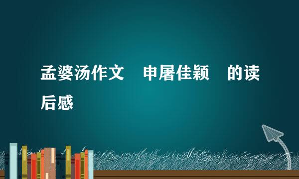 孟婆汤作文 申屠佳颖 的读后感