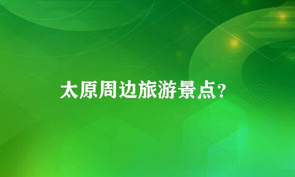 太原周边旅游景点？