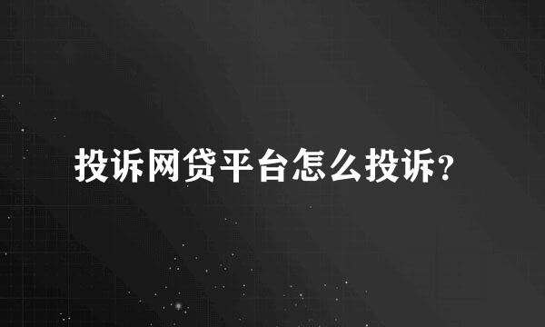 投诉网贷平台怎么投诉？