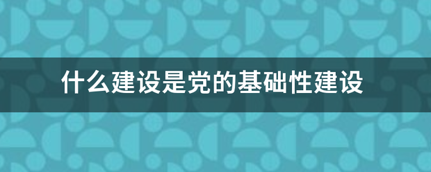 什么建设是党来自的基础性建设