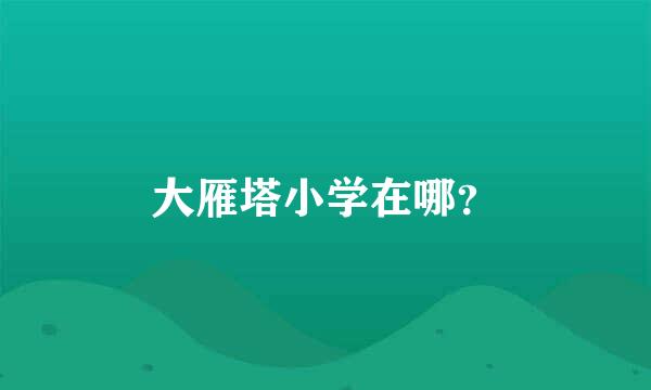 大雁塔小学在哪？