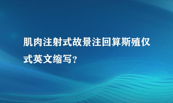 肌肉注射式故景注回算斯殖仅式英文缩写？