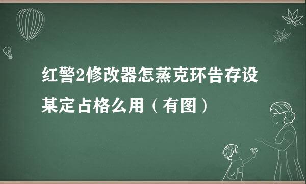 红警2修改器怎蒸克环告存设某定占格么用（有图）