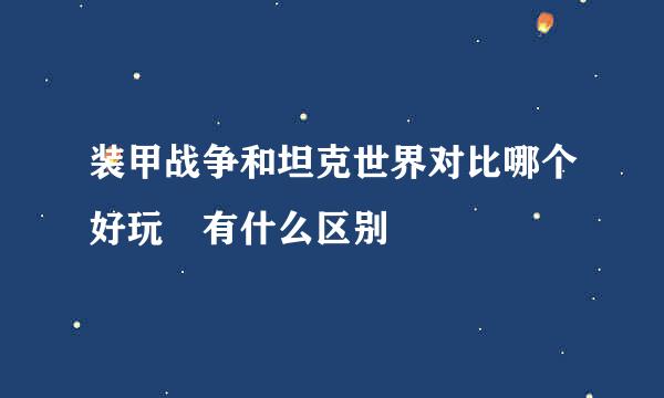 装甲战争和坦克世界对比哪个好玩 有什么区别