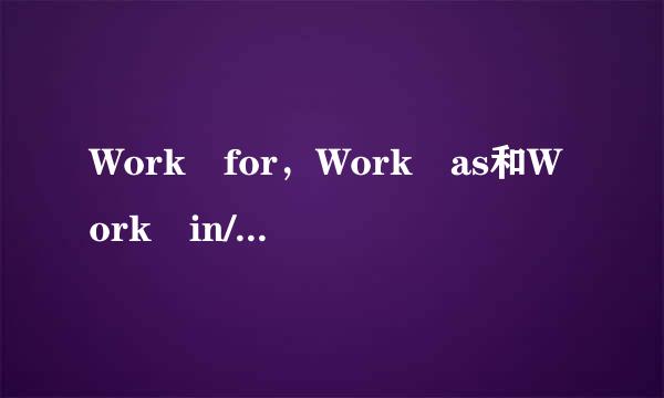 Work for，Work as和Work in/at的区别