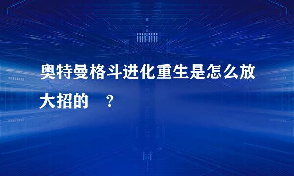 奥特曼格斗进化重生是怎么放大招的 ?