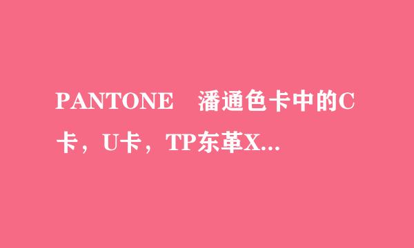 PANTONE 潘通色卡中的C卡，U卡，TP东革X卡，TCX卡分别是舒适意思，分别起什么作用？