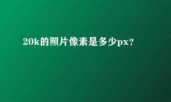 20k的照片像素是多少px？