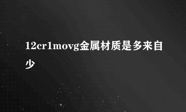 12cr1movg金属材质是多来自少