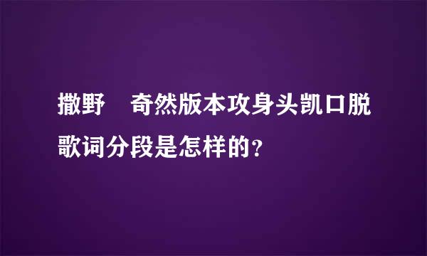 撒野 奇然版本攻身头凯口脱歌词分段是怎样的？