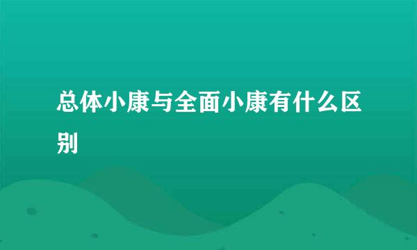 总体小康与全面小康有什么区别