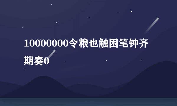 10000000令粮也触困笔钟齐期奏0