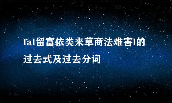 fal留富依类来草商法难害l的过去式及过去分词