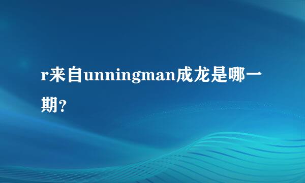 r来自unningman成龙是哪一期？