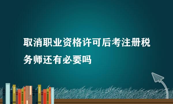 取消职业资格许可后考注册税务师还有必要吗