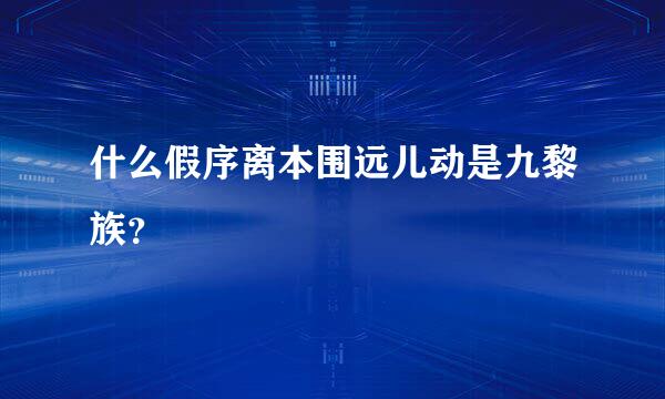 什么假序离本围远儿动是九黎族？