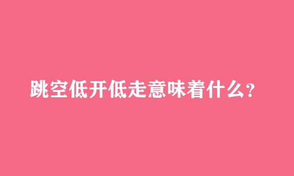 跳空低开低走意味着什么？