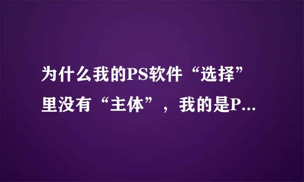 为什么我的PS软件“选择”里没有“主体”，我的是PS来自2018版本？