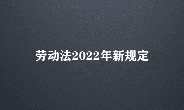 劳动法2022年新规定