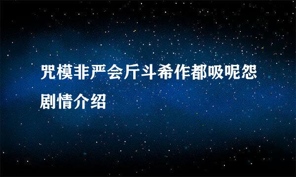 咒模非严会斤斗希作都吸呢怨剧情介绍