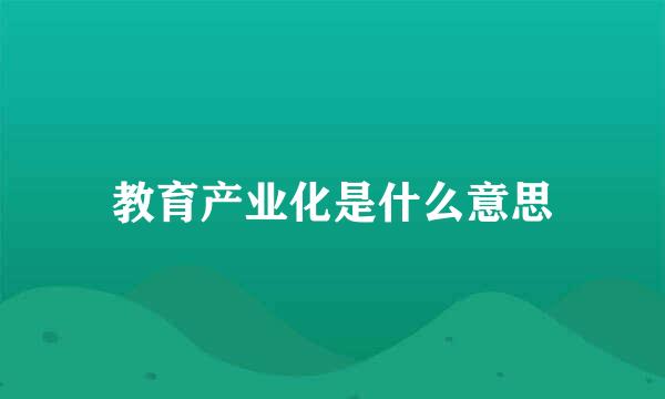 教育产业化是什么意思