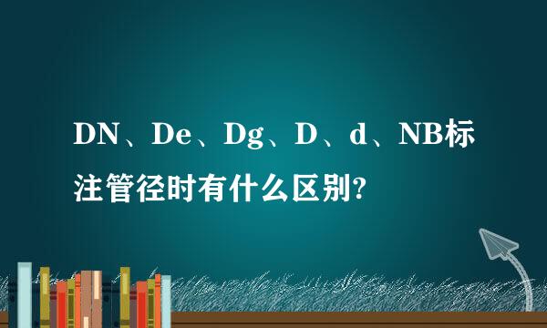 DN、De、Dg、D、d、NB标注管径时有什么区别?