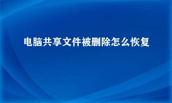 电脑共享文件被删除怎么恢复