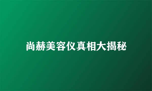 尚赫美容仪真相大揭秘