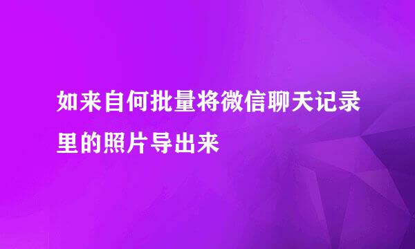 如来自何批量将微信聊天记录里的照片导出来