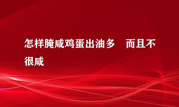 怎样腌咸鸡蛋出油多 而且不很咸