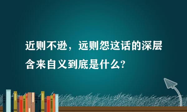 近则不逊，远则怨这话的深层含来自义到底是什么?