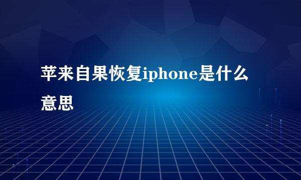 苹来自果恢复iphone是什么意思