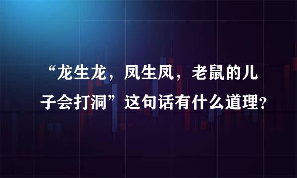 “龙生龙，凤生凤，老鼠的儿子会打洞”这句话有什么道理？