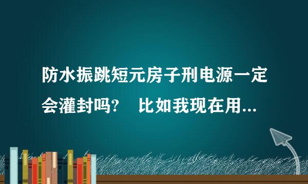 防水振跳短元房子刑电源一定会灌封吗? 比如我现在用的是防水密封型金属外壳，客户要求IP64以上，可以不灌封能达到要求吗