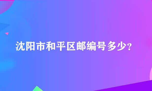 沈阳市和平区邮编号多少？