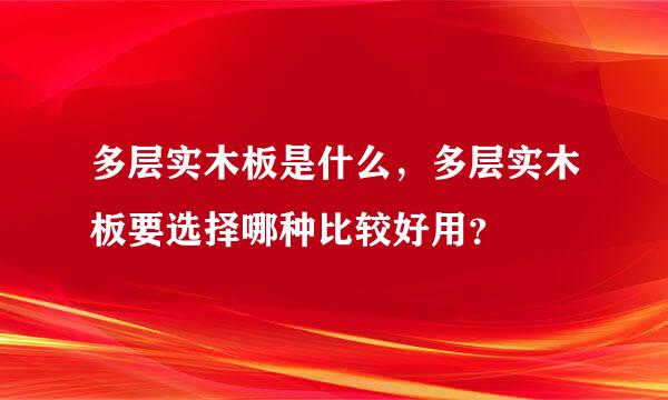 多层实木板是什么，多层实木板要选择哪种比较好用？