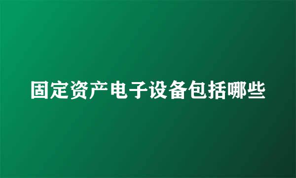 固定资产电子设备包括哪些